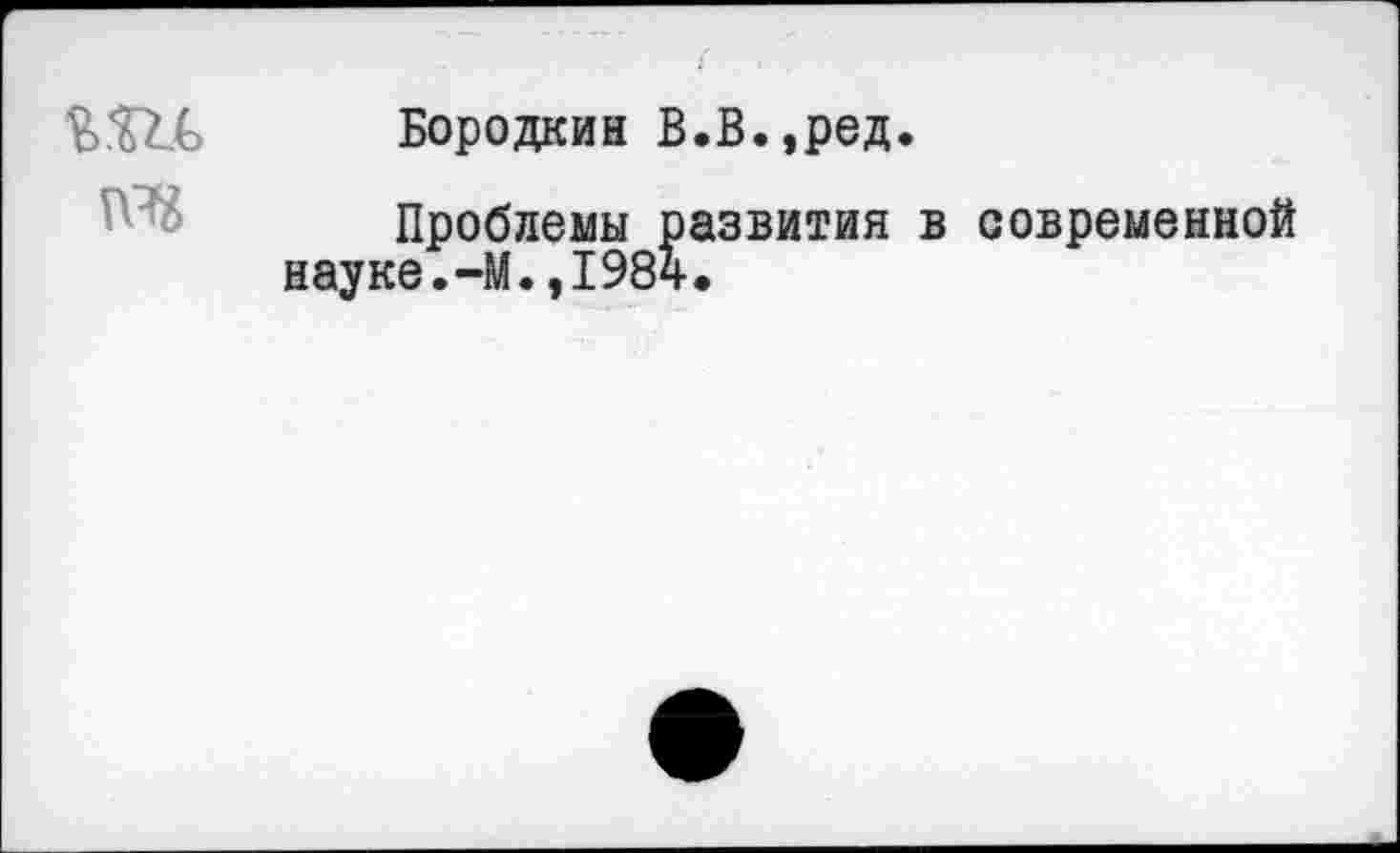 ﻿Бородкин В.В.,ред.
Проблемы развития в современной науке.-М.,1984.